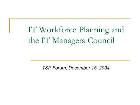 IT Workforce Planning and the IT Managers Council TSP Forum, December 15, 2004.