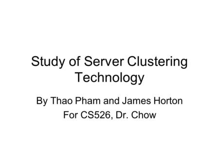 Study of Server Clustering Technology By Thao Pham and James Horton For CS526, Dr. Chow.