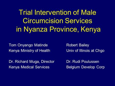 Trial Intervention of Male Circumcision Services in Nyanza Province, Kenya Tom Onyango MatindeRobert Bailey Kenya Ministry of HealthUniv of Illinois at.