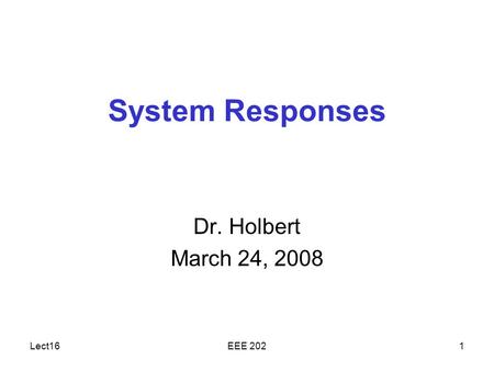 Lect16EEE 2021 System Responses Dr. Holbert March 24, 2008.