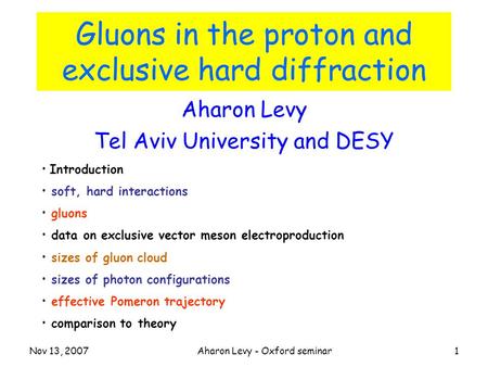 Nov 13, 2007Aharon Levy - Oxford seminar1 Gluons in the proton and exclusive hard diffraction Aharon Levy Tel Aviv University and DESY Introduction soft,