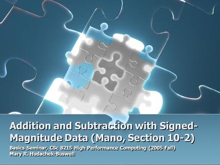 Addition and Subtraction with Signed- Magnitude Data (Mano, Section 10-2) Basics Seminar, CSc 8215 High Performance Computing (2005 Fall) Mary R. Hudachek-Buswell.