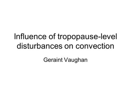 Influence of tropopause-level disturbances on convection Geraint Vaughan.