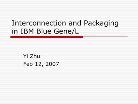 Interconnection and Packaging in IBM Blue Gene/L Yi Zhu Feb 12, 2007.