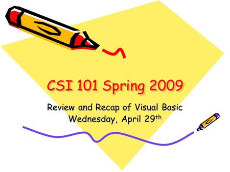 CSI 101 Spring 2009 Review and Recap of Visual Basic Wednesday, April 29 th.