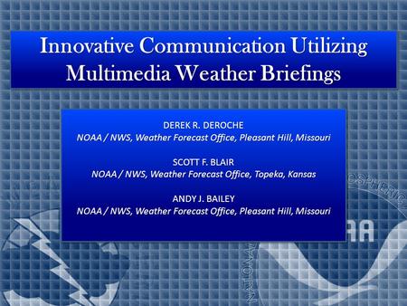 Innovative Communication Utilizing Multimedia Weather Briefings DEREK R. DEROCHE NOAA / NWS, Weather Forecast Office, Pleasant Hill, Missouri SCOTT F.