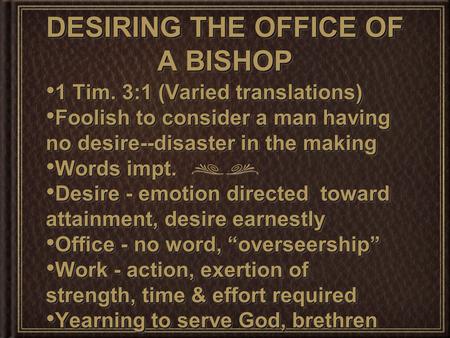 DESIRING THE OFFICE OF A BISHOP 1 Tim. 3:1 (Varied translations) 1 Tim. 3:1 (Varied translations) Foolish to consider a man having no desire--disaster.