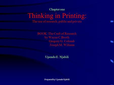 Prepared by Upendo Njabili Chapter one Thinking in Printing: The use of research, public and private BOOK: The Craft of Research by Wayne C.Booth Gregory.