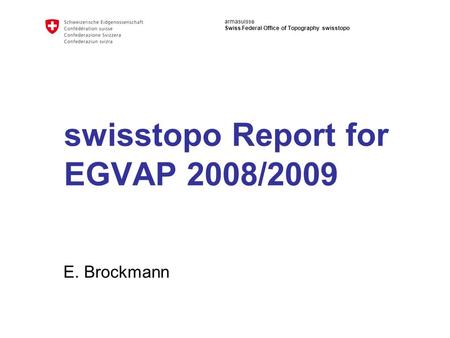 Armasuisse Swiss Federal Office of Topography swisstopo swisstopo Report for EGVAP 2008/2009 E. Brockmann.