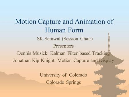 Motion Capture and Animation of Human Form SK Semwal (Session Chair) Presentors Dennis Musick: Kalman Filter based Tracking Jonathan Kip Knight: Motion.