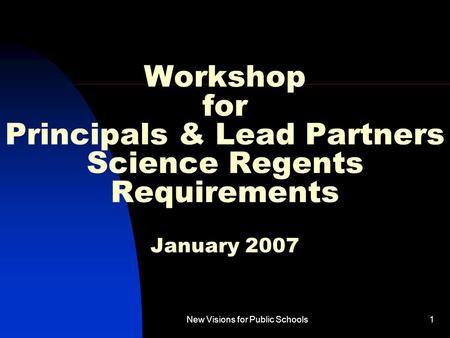New Visions for Public Schools1 Workshop for Principals & Lead Partners Science Regents Requirements January 2007.