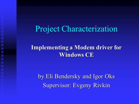 Project Characterization Implementing a Modem driver for Windows CE by Eli Bendersky and Igor Oks Supervisor: Evgeny Rivkin.