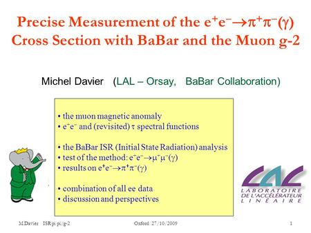 M.Davier ISR pi pi/g-2 Oxford 27/10/2009 1 Precise Measurement of the e + e   +   (  ) Cross Section with BaBar and the Muon g-2 Michel Davier (LAL.