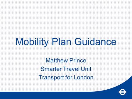 Mobility Plan Guidance Matthew Prince Smarter Travel Unit Transport for London.