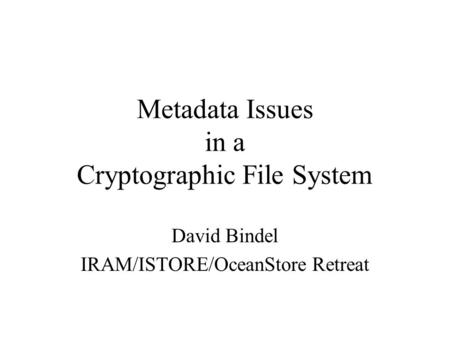 Metadata Issues in a Cryptographic File System David Bindel IRAM/ISTORE/OceanStore Retreat.