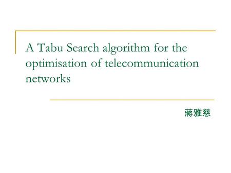 A Tabu Search algorithm for the optimisation of telecommunication networks 蔣雅慈.