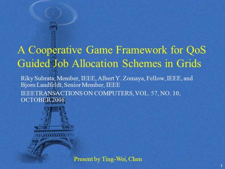1 A Cooperative Game Framework for QoS Guided Job Allocation Schemes in Grids Riky Subrata, Member, IEEE, Albert Y. Zomaya, Fellow, IEEE, and Bjorn Landfeldt,
