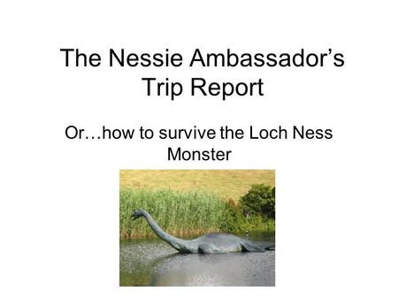 The Nessie Ambassador’s Trip Report Or…how to survive the Loch Ness Monster.