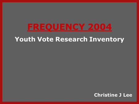 FREQUENCY 2004 Youth Vote Research Inventory Christine J Lee.