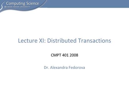 CMPT 401 2008 Dr. Alexandra Fedorova Lecture XI: Distributed Transactions.