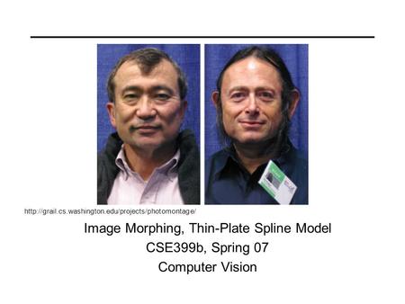 Image Morphing, Thin-Plate Spline Model CSE399b, Spring 07 Computer Vision
