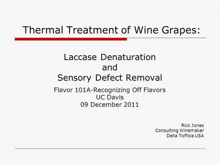Thermal Treatment of Wine Grapes: Laccase Denaturation and Sensory Defect Removal Flavor 101A-Recognizing Off Flavors UC Davis 09 December 2011 Rick Jones.