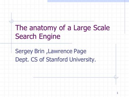 1 The anatomy of a Large Scale Search Engine Sergey Brin,Lawrence Page Dept. CS of Stanford University.