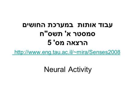 עבוד אותות במערכת החושים סמסטר א' תשסח הרצאה מס' 5  Neural Activity