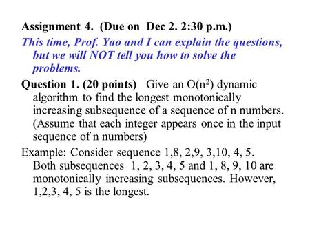 Assignment 4. (Due on Dec 2. 2:30 p.m.) This time, Prof. Yao and I can explain the questions, but we will NOT tell you how to solve the problems. Question.