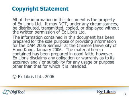 Copyright Statement All of the information in this document is the property of Ex Libris Ltd. It may NOT, under any circumstances, be distributed, transmitted,