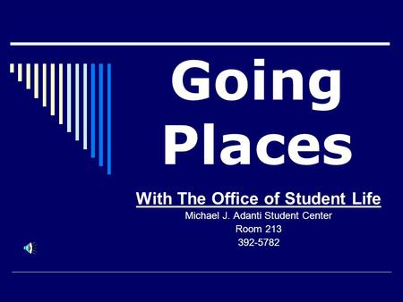 Going Places With The Office of Student Life Michael J. Adanti Student Center Room 213 392-5782.