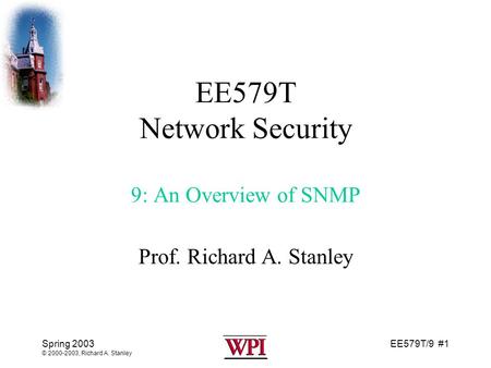 EE579T/9 #1 Spring 2003 © 2000-2003, Richard A. Stanley EE579T Network Security 9: An Overview of SNMP Prof. Richard A. Stanley.