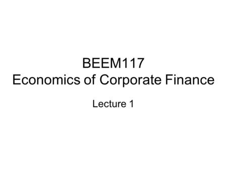 BEEM117 Economics of Corporate Finance Lecture 1.