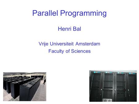 Parallel Programming Henri Bal Vrije Universiteit Amsterdam Faculty of Sciences.