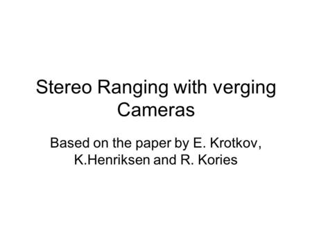 Stereo Ranging with verging Cameras Based on the paper by E. Krotkov, K.Henriksen and R. Kories.
