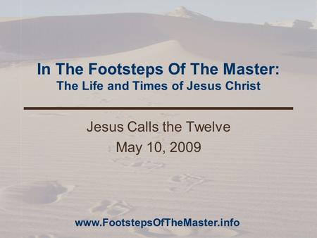 In The Footsteps Of The Master: The Life and Times of Jesus Christ Jesus Calls the Twelve May 10, 2009 www.FootstepsOfTheMaster.info.