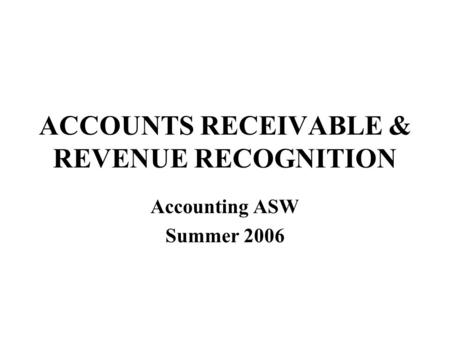 ACCOUNTS RECEIVABLE & REVENUE RECOGNITION Accounting ASW Summer 2006.