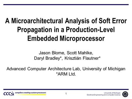 University of Michigan Electrical Engineering and Computer Science 1 A Microarchitectural Analysis of Soft Error Propagation in a Production-Level Embedded.
