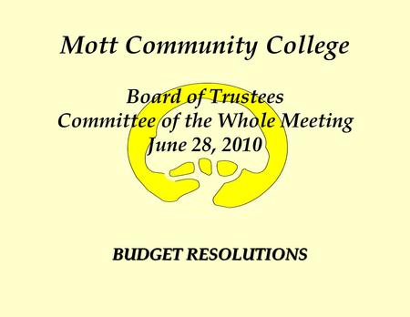 Mott Community College Board of Trustees Committee of the Whole Meeting June 28, 2010 BUDGET RESOLUTIONS.