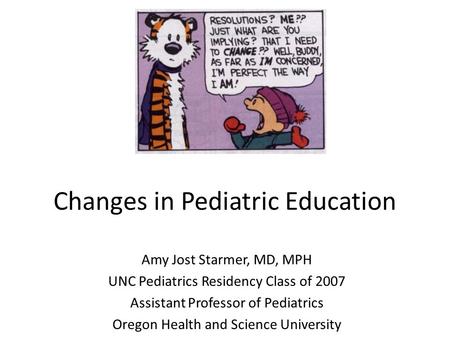 Changes in Pediatric Education Amy Jost Starmer, MD, MPH UNC Pediatrics Residency Class of 2007 Assistant Professor of Pediatrics Oregon Health and Science.