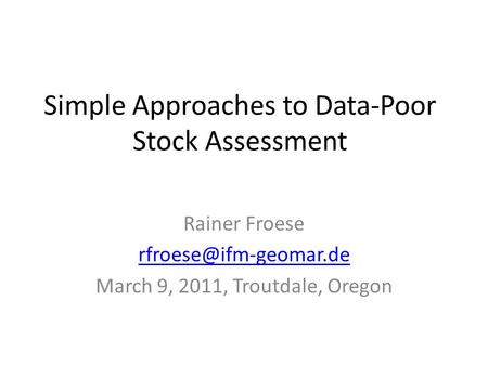 Simple Approaches to Data-Poor Stock Assessment Rainer Froese March 9, 2011, Troutdale, Oregon.