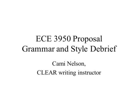 ECE 3950 Proposal Grammar and Style Debrief Cami Nelson, CLEAR writing instructor.