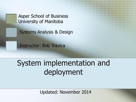 Asper School of Business University of Manitoba Systems Analysis & Design Instructor: Bob Travica System implementation and deployment Updated: November.