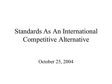 Standards As An International Competitive Alternative October 25, 2004.