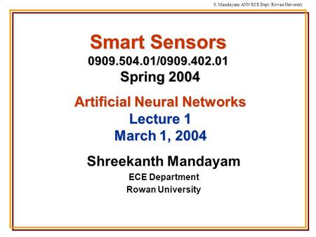 S. Mandayam/ ANN/ECE Dept./Rowan University Smart Sensors 0909.504.01/0909.402.01 Spring 2004 Shreekanth Mandayam ECE Department Rowan University Artificial.