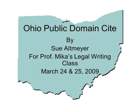 Ohio Public Domain Cite By Sue Altmeyer For Prof. Mika’s Legal Writing Class March 24 & 25, 2009.