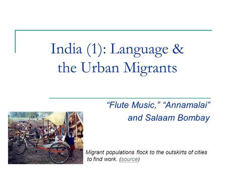 India (1): Language & the Urban Migrants “Flute Music,” “Annamalai” and Salaam Bombay Migrant populations flock to the outskirts of cities to find work.