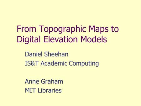From Topographic Maps to Digital Elevation Models Daniel Sheehan IS&T Academic Computing Anne Graham MIT Libraries.
