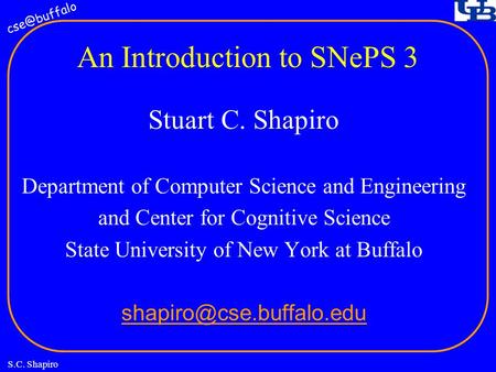 S.C. Shapiro An Introduction to SNePS 3 Stuart C. Shapiro Department of Computer Science and Engineering and Center for Cognitive Science State.