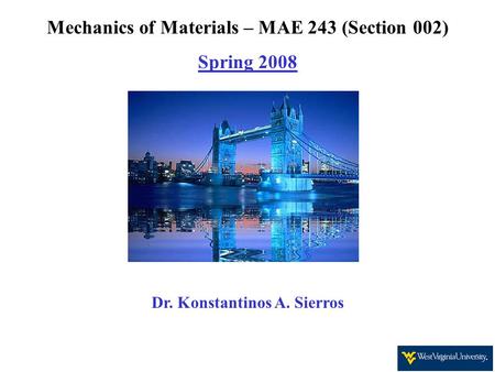 Mechanics of Materials – MAE 243 (Section 002) Spring 2008 Dr. Konstantinos A. Sierros.